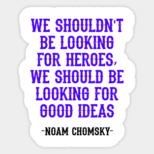 We shouldn't be looking for heroes, we should be looking for good ideas. We need more Noam Chomsky. Fight against power. Question everything. Read Chomsky, quote. Truth. Sticker